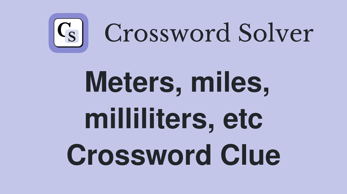 Meters, miles, milliliters, etc. Crossword Clue Answers Crossword